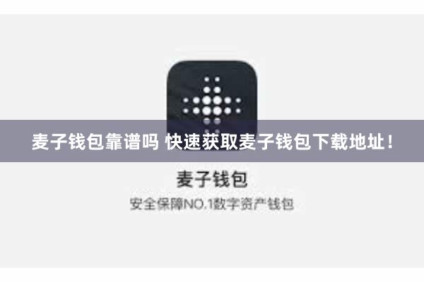 麦子钱包靠谱吗 快速获取麦子钱包下载地址！
