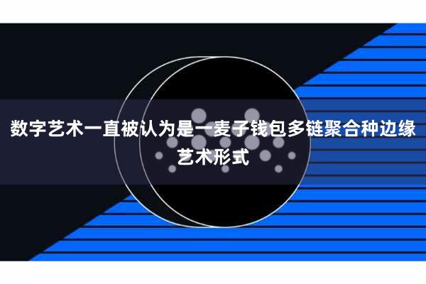 数字艺术一直被认为是一麦子钱包多链聚合种边缘艺术形式