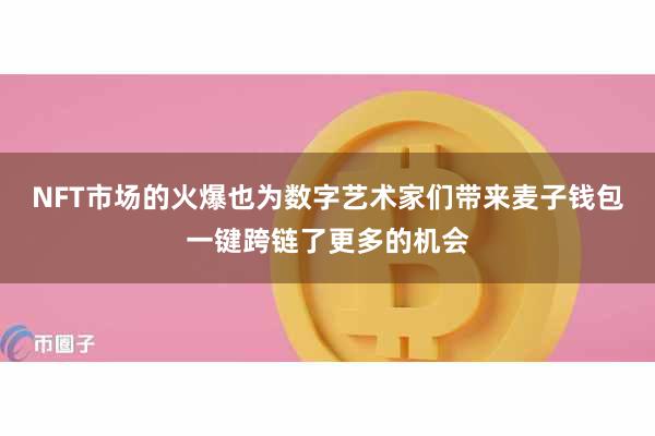 NFT市场的火爆也为数字艺术家们带来麦子钱包一键跨链了更多的机会