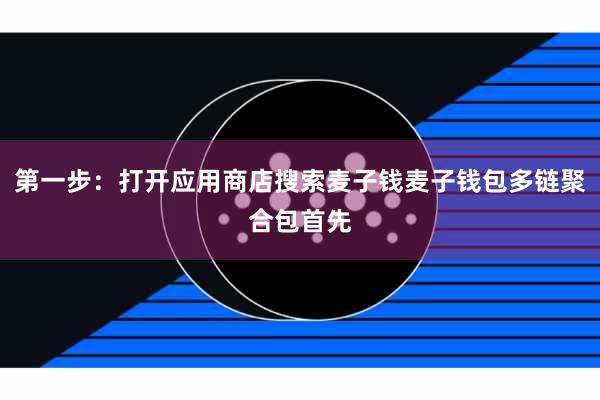 第一步：打开应用商店搜索麦子钱麦子钱包多链聚合包首先