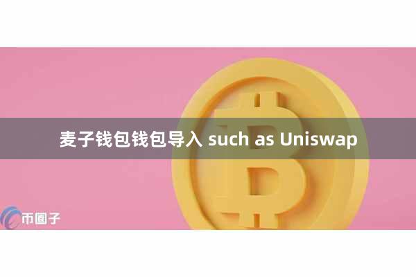 麦子钱包钱包导入 such as Uniswap