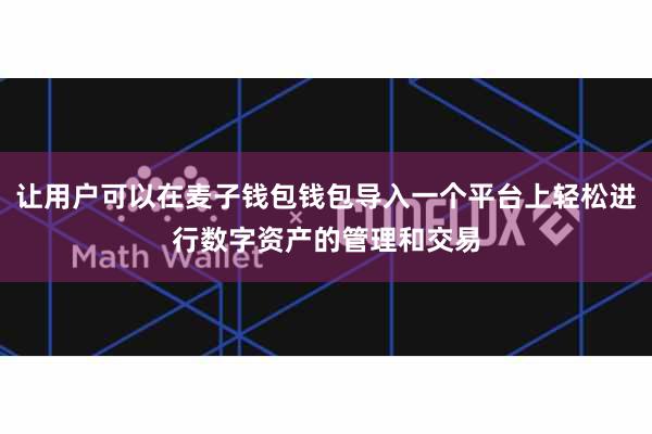 让用户可以在麦子钱包钱包导入一个平台上轻松进行数字资产的管理和交易