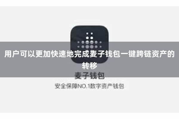 用户可以更加快速地完成麦子钱包一键跨链资产的转移