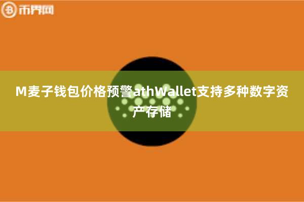 M麦子钱包价格预警athWallet支持多种数字资产存储