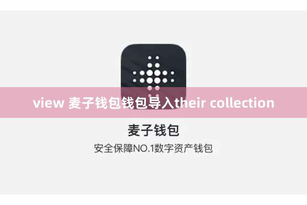 view 麦子钱包钱包导入their collection