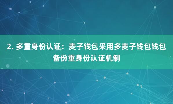 2. 多重身份认证：麦子钱包采用多麦子钱包钱包备份重身份认证机制