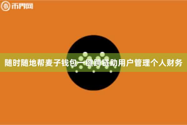 随时随地帮麦子钱包一键跨链助用户管理个人财务