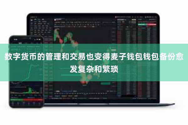 数字货币的管理和交易也变得麦子钱包钱包备份愈发复杂和繁琐