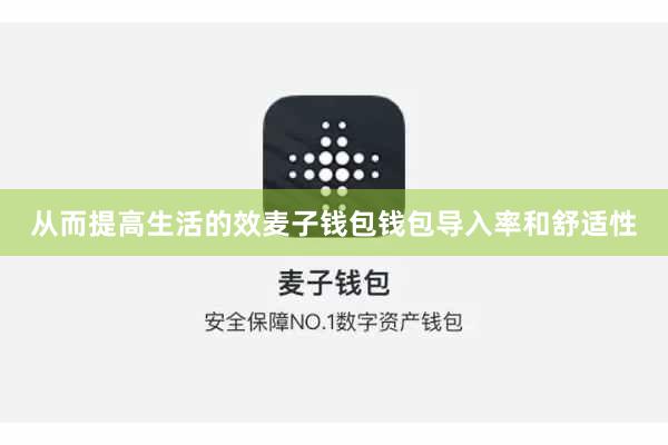 从而提高生活的效麦子钱包钱包导入率和舒适性