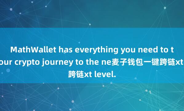 MathWallet has everything you need to take your crypto journey to the ne麦子钱包一键跨链xt level.