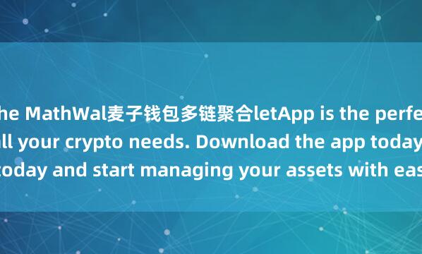 the MathWal麦子钱包多链聚合letApp is the perfect companion for all your crypto needs. Download the app today and start managing your assets with ease and convenience.