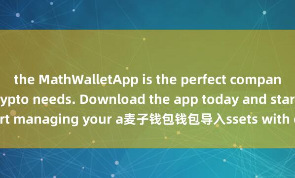 the MathWalletApp is the perfect companion for all your crypto needs. Download the app today and start managing your a麦子钱包钱包导入ssets with ease and convenience.